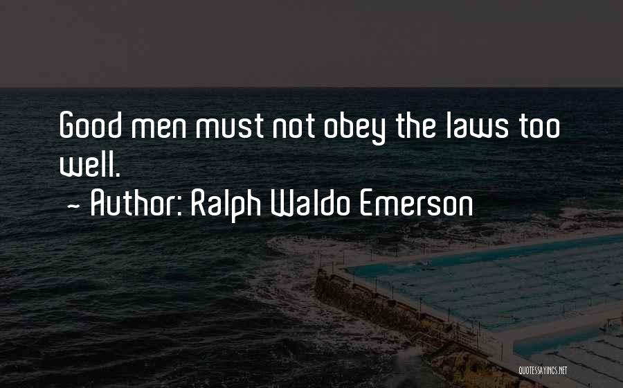 Ralph Waldo Emerson Quotes: Good Men Must Not Obey The Laws Too Well.