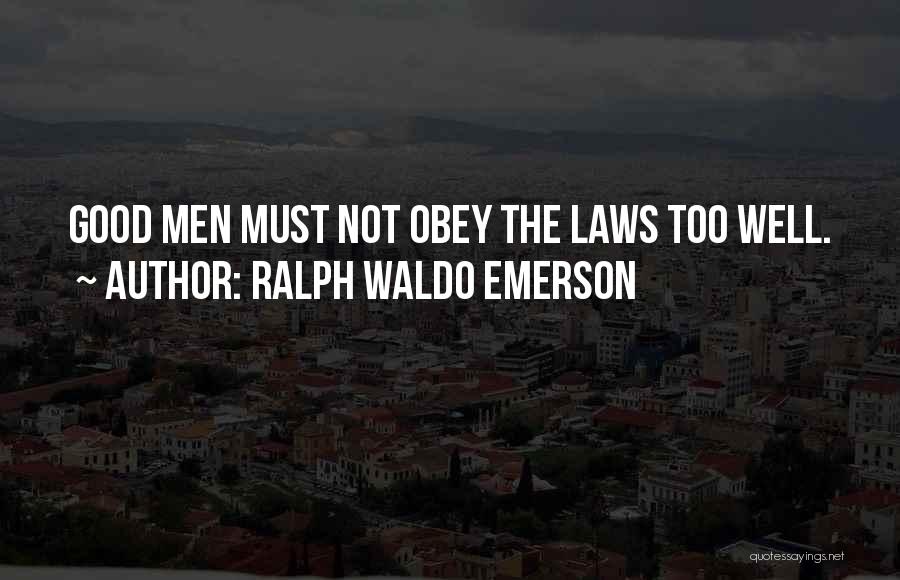 Ralph Waldo Emerson Quotes: Good Men Must Not Obey The Laws Too Well.