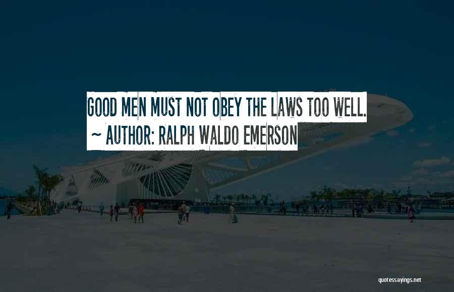 Ralph Waldo Emerson Quotes: Good Men Must Not Obey The Laws Too Well.