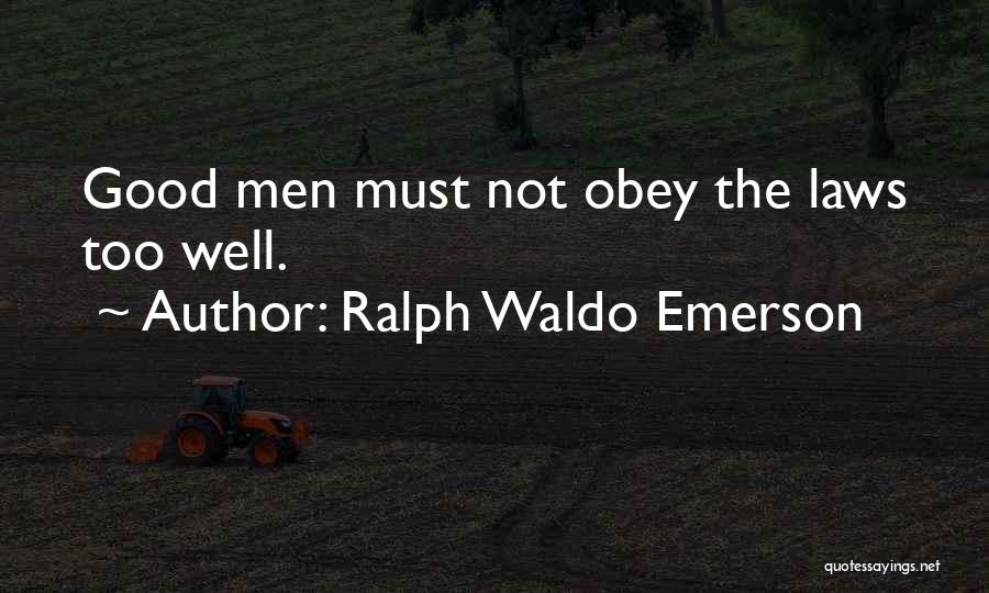 Ralph Waldo Emerson Quotes: Good Men Must Not Obey The Laws Too Well.