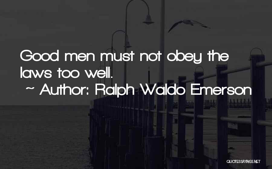 Ralph Waldo Emerson Quotes: Good Men Must Not Obey The Laws Too Well.
