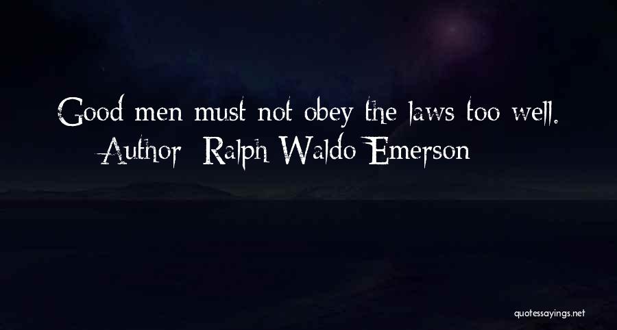 Ralph Waldo Emerson Quotes: Good Men Must Not Obey The Laws Too Well.