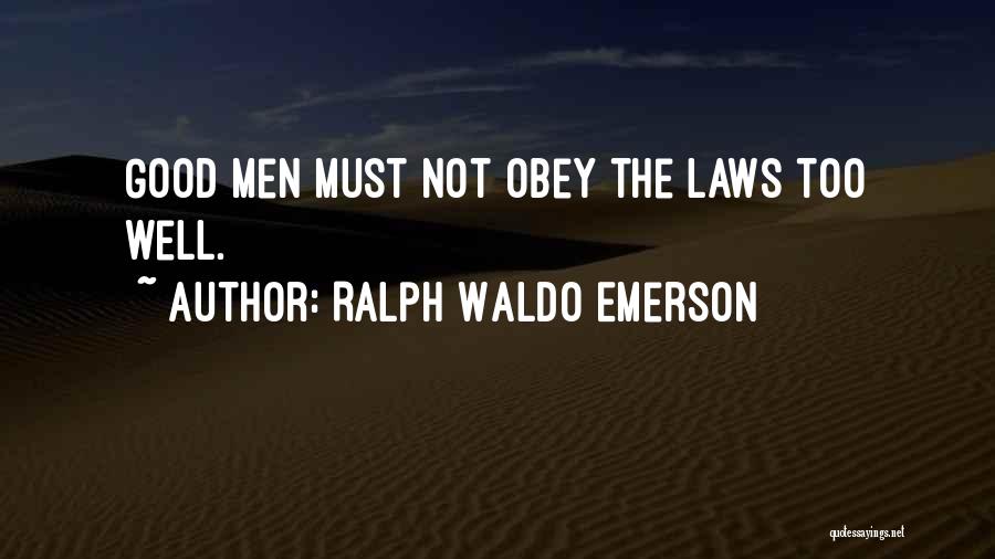 Ralph Waldo Emerson Quotes: Good Men Must Not Obey The Laws Too Well.