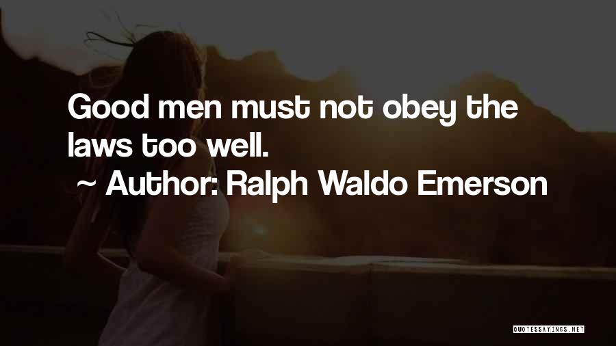 Ralph Waldo Emerson Quotes: Good Men Must Not Obey The Laws Too Well.