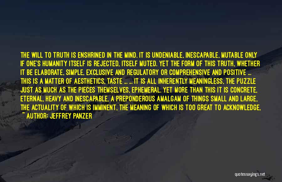 Jeffrey Panzer Quotes: The Will To Truth Is Enshrined In The Mind. It Is Undeniable, Inescapable, Mutable Only If One's Humanity Itself Is