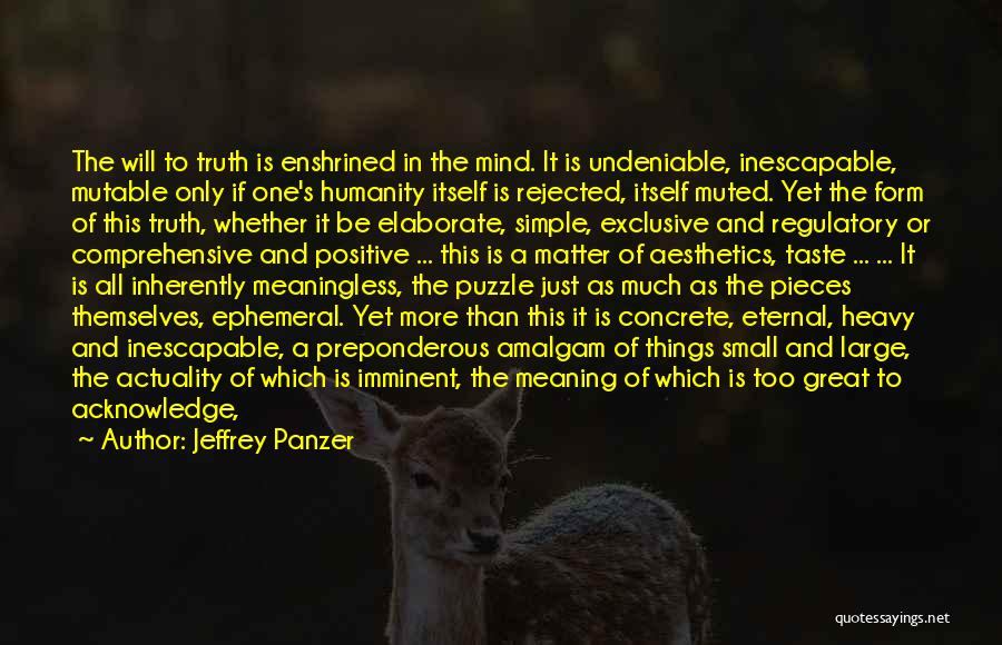 Jeffrey Panzer Quotes: The Will To Truth Is Enshrined In The Mind. It Is Undeniable, Inescapable, Mutable Only If One's Humanity Itself Is