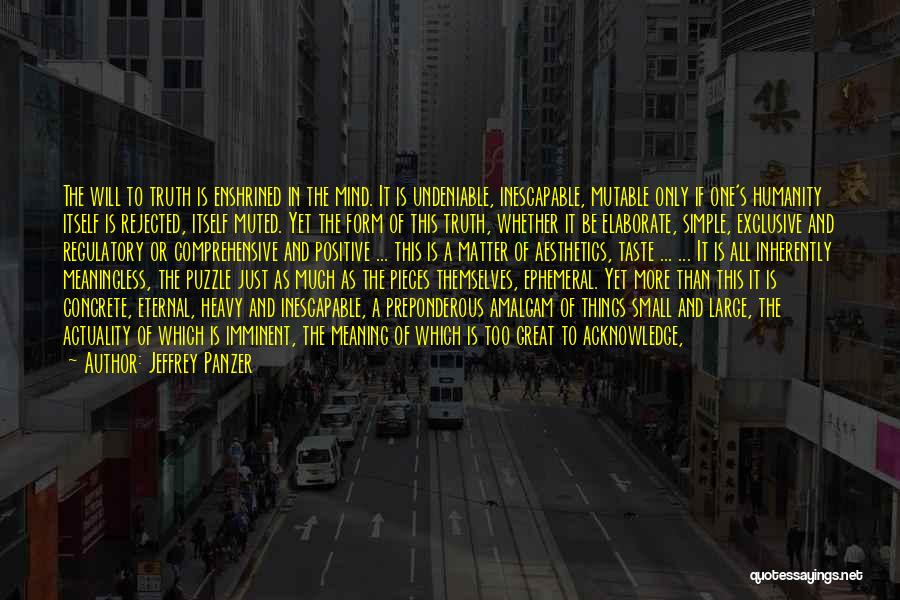 Jeffrey Panzer Quotes: The Will To Truth Is Enshrined In The Mind. It Is Undeniable, Inescapable, Mutable Only If One's Humanity Itself Is