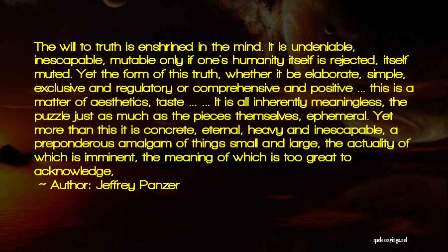 Jeffrey Panzer Quotes: The Will To Truth Is Enshrined In The Mind. It Is Undeniable, Inescapable, Mutable Only If One's Humanity Itself Is