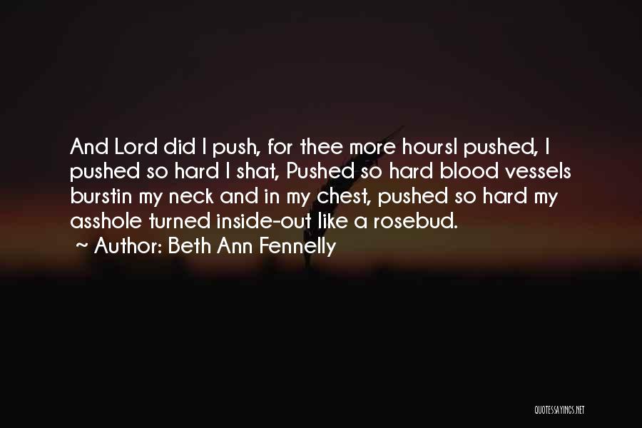 Beth Ann Fennelly Quotes: And Lord Did I Push, For Thee More Hoursi Pushed, I Pushed So Hard I Shat, Pushed So Hard Blood