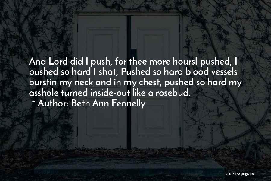 Beth Ann Fennelly Quotes: And Lord Did I Push, For Thee More Hoursi Pushed, I Pushed So Hard I Shat, Pushed So Hard Blood