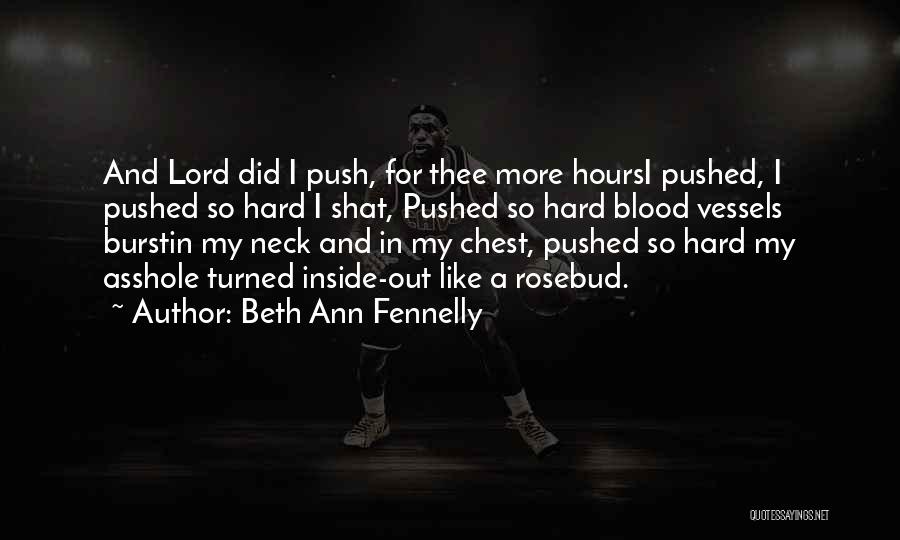 Beth Ann Fennelly Quotes: And Lord Did I Push, For Thee More Hoursi Pushed, I Pushed So Hard I Shat, Pushed So Hard Blood