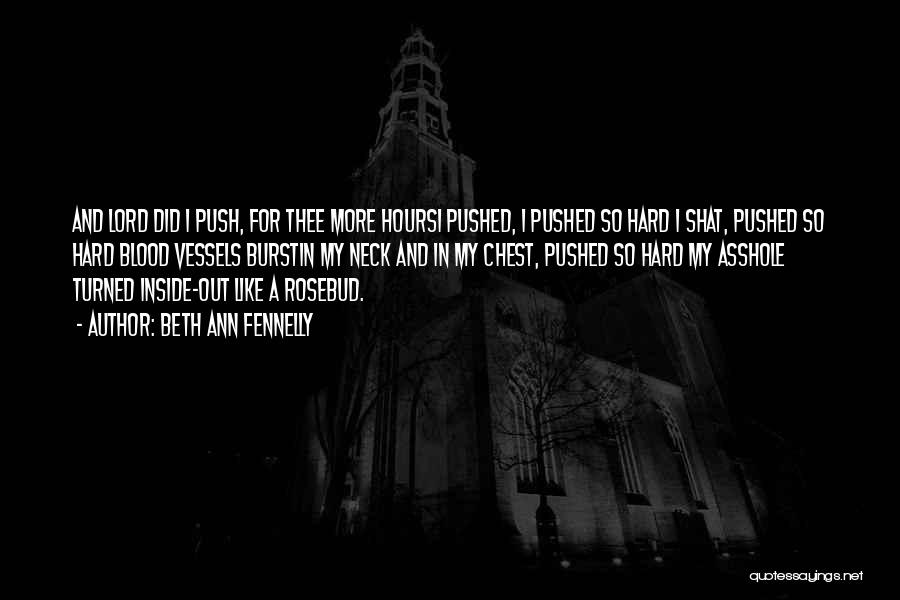 Beth Ann Fennelly Quotes: And Lord Did I Push, For Thee More Hoursi Pushed, I Pushed So Hard I Shat, Pushed So Hard Blood