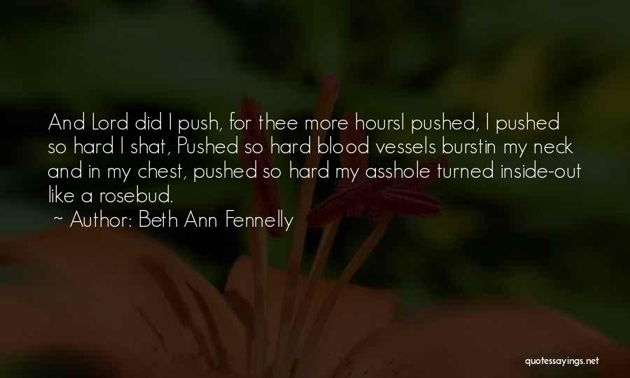 Beth Ann Fennelly Quotes: And Lord Did I Push, For Thee More Hoursi Pushed, I Pushed So Hard I Shat, Pushed So Hard Blood