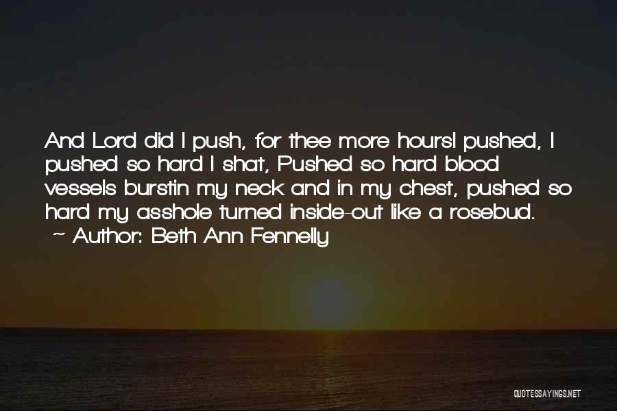 Beth Ann Fennelly Quotes: And Lord Did I Push, For Thee More Hoursi Pushed, I Pushed So Hard I Shat, Pushed So Hard Blood