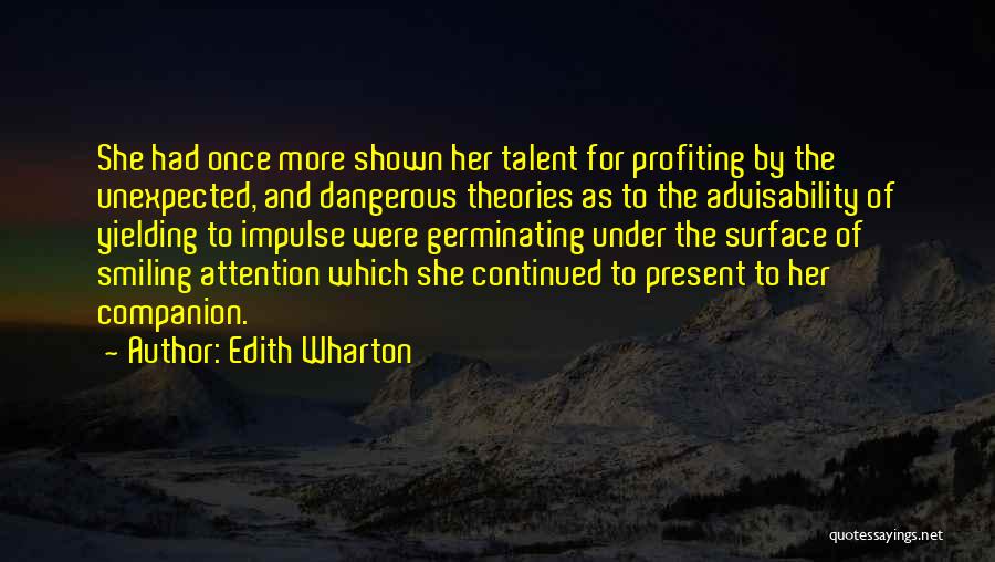 Edith Wharton Quotes: She Had Once More Shown Her Talent For Profiting By The Unexpected, And Dangerous Theories As To The Advisability Of