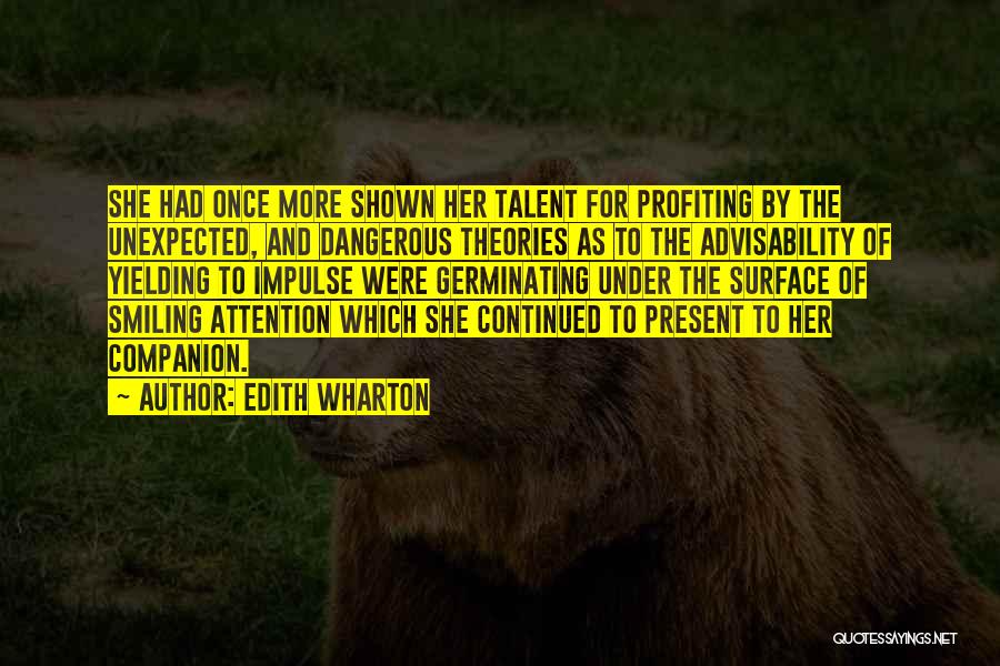 Edith Wharton Quotes: She Had Once More Shown Her Talent For Profiting By The Unexpected, And Dangerous Theories As To The Advisability Of