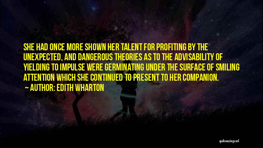 Edith Wharton Quotes: She Had Once More Shown Her Talent For Profiting By The Unexpected, And Dangerous Theories As To The Advisability Of