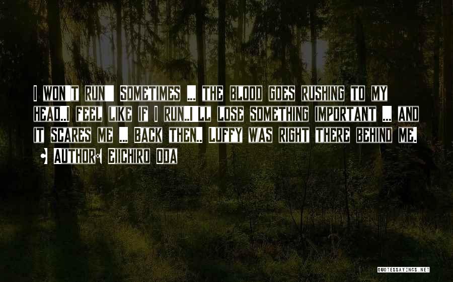 Eiichiro Oda Quotes: I Won't Run!!! Sometimes ... The Blood Goes Rushing To My Head..i Feel Like If I Run..i'll Lose Something Important