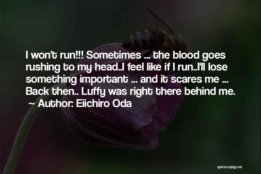 Eiichiro Oda Quotes: I Won't Run!!! Sometimes ... The Blood Goes Rushing To My Head..i Feel Like If I Run..i'll Lose Something Important