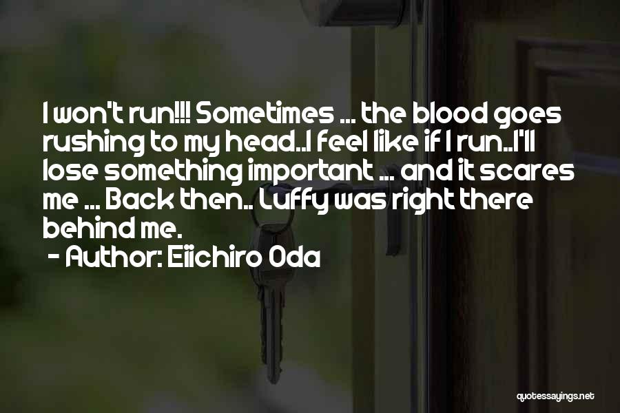 Eiichiro Oda Quotes: I Won't Run!!! Sometimes ... The Blood Goes Rushing To My Head..i Feel Like If I Run..i'll Lose Something Important