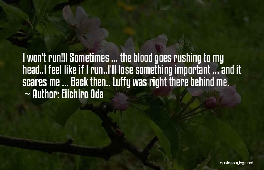 Eiichiro Oda Quotes: I Won't Run!!! Sometimes ... The Blood Goes Rushing To My Head..i Feel Like If I Run..i'll Lose Something Important