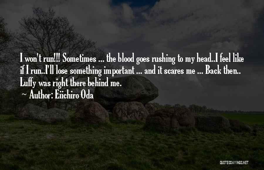 Eiichiro Oda Quotes: I Won't Run!!! Sometimes ... The Blood Goes Rushing To My Head..i Feel Like If I Run..i'll Lose Something Important