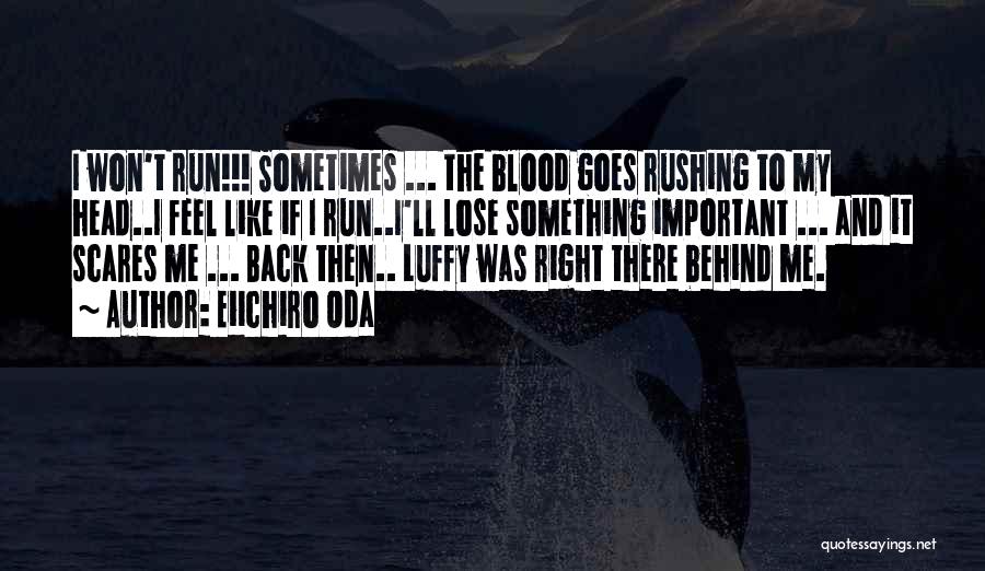 Eiichiro Oda Quotes: I Won't Run!!! Sometimes ... The Blood Goes Rushing To My Head..i Feel Like If I Run..i'll Lose Something Important