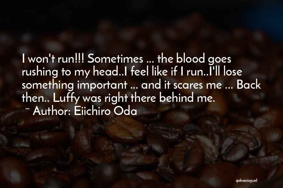 Eiichiro Oda Quotes: I Won't Run!!! Sometimes ... The Blood Goes Rushing To My Head..i Feel Like If I Run..i'll Lose Something Important