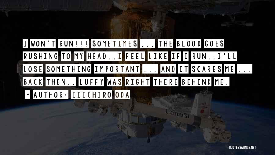 Eiichiro Oda Quotes: I Won't Run!!! Sometimes ... The Blood Goes Rushing To My Head..i Feel Like If I Run..i'll Lose Something Important