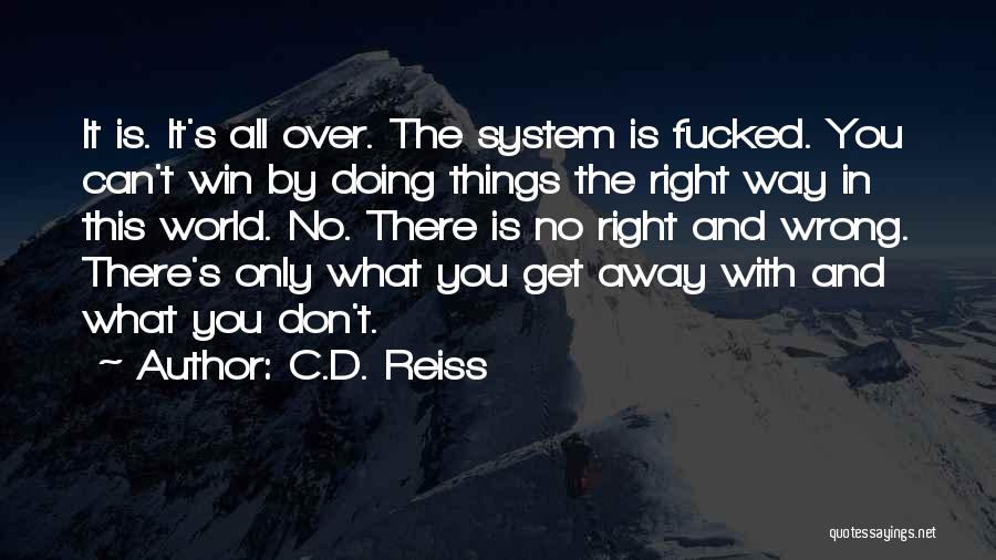 C.D. Reiss Quotes: It Is. It's All Over. The System Is Fucked. You Can't Win By Doing Things The Right Way In This