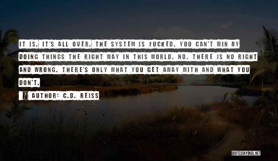 C.D. Reiss Quotes: It Is. It's All Over. The System Is Fucked. You Can't Win By Doing Things The Right Way In This