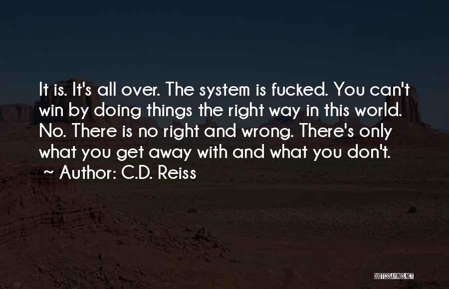 C.D. Reiss Quotes: It Is. It's All Over. The System Is Fucked. You Can't Win By Doing Things The Right Way In This