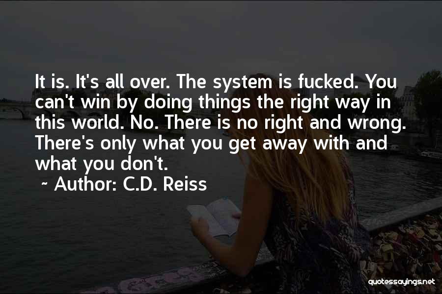 C.D. Reiss Quotes: It Is. It's All Over. The System Is Fucked. You Can't Win By Doing Things The Right Way In This