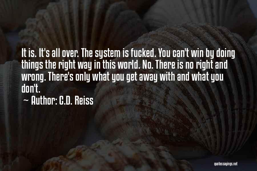 C.D. Reiss Quotes: It Is. It's All Over. The System Is Fucked. You Can't Win By Doing Things The Right Way In This