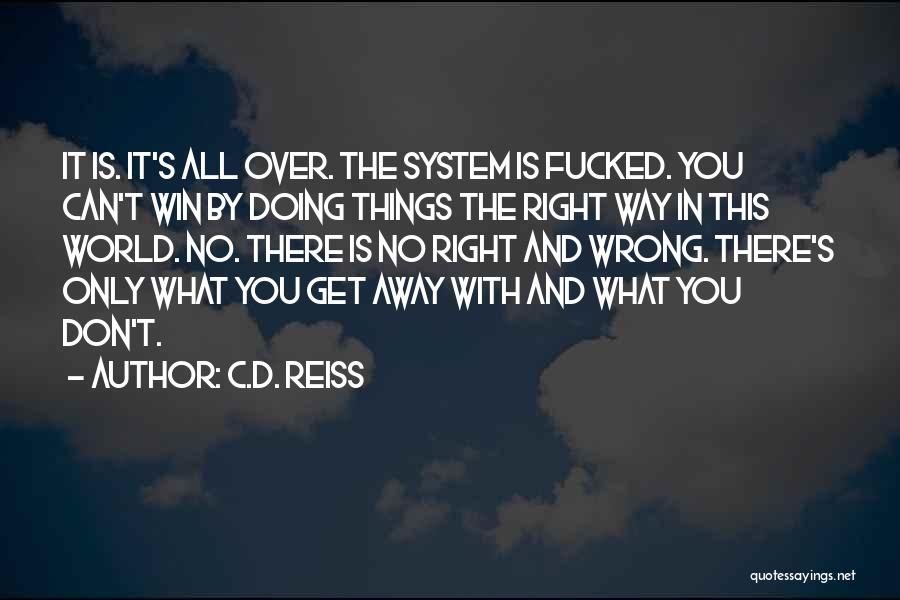 C.D. Reiss Quotes: It Is. It's All Over. The System Is Fucked. You Can't Win By Doing Things The Right Way In This