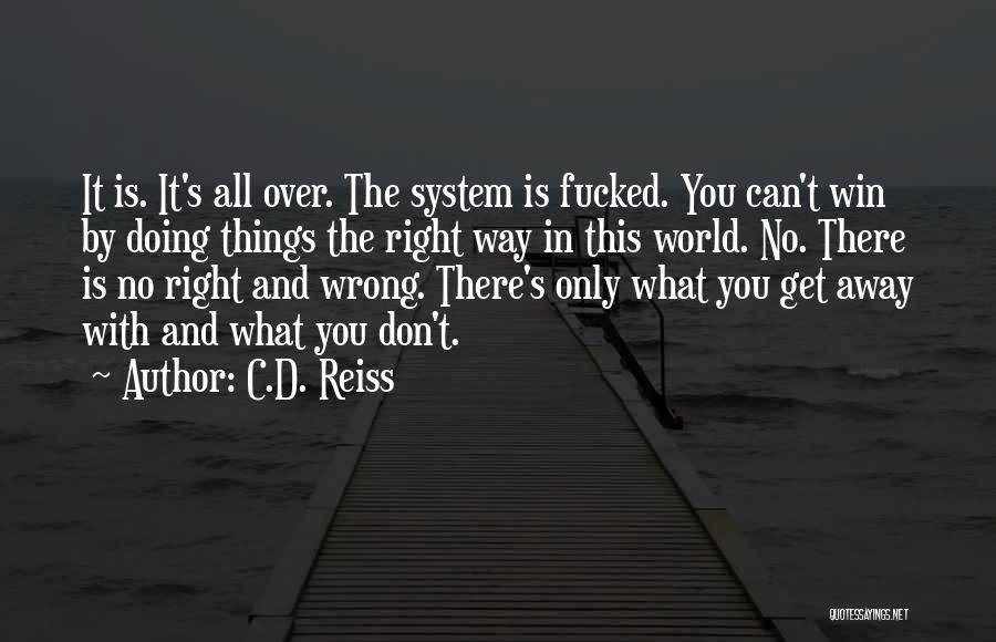 C.D. Reiss Quotes: It Is. It's All Over. The System Is Fucked. You Can't Win By Doing Things The Right Way In This