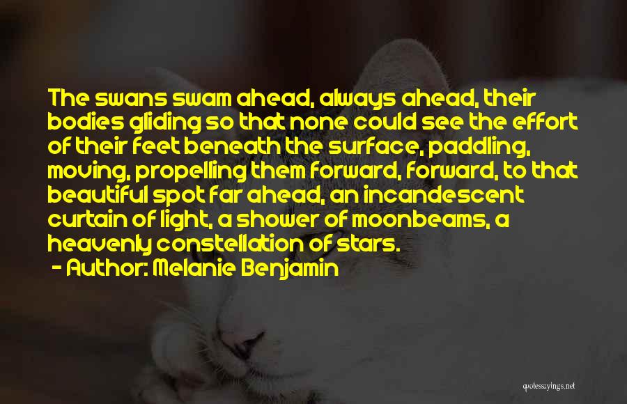 Melanie Benjamin Quotes: The Swans Swam Ahead, Always Ahead, Their Bodies Gliding So That None Could See The Effort Of Their Feet Beneath