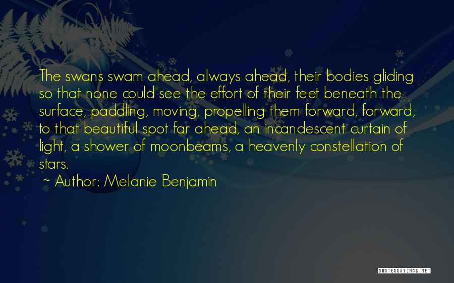 Melanie Benjamin Quotes: The Swans Swam Ahead, Always Ahead, Their Bodies Gliding So That None Could See The Effort Of Their Feet Beneath