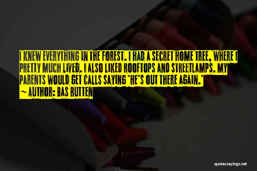 Bas Rutten Quotes: I Knew Everything In The Forest. I Had A Secret Home Tree, Where I Pretty Much Lived. I Also Liked