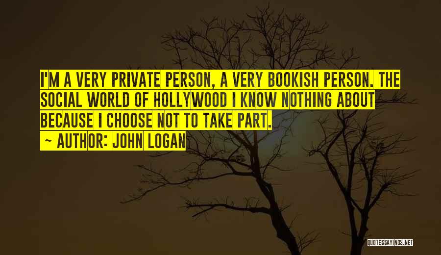 John Logan Quotes: I'm A Very Private Person, A Very Bookish Person. The Social World Of Hollywood I Know Nothing About Because I