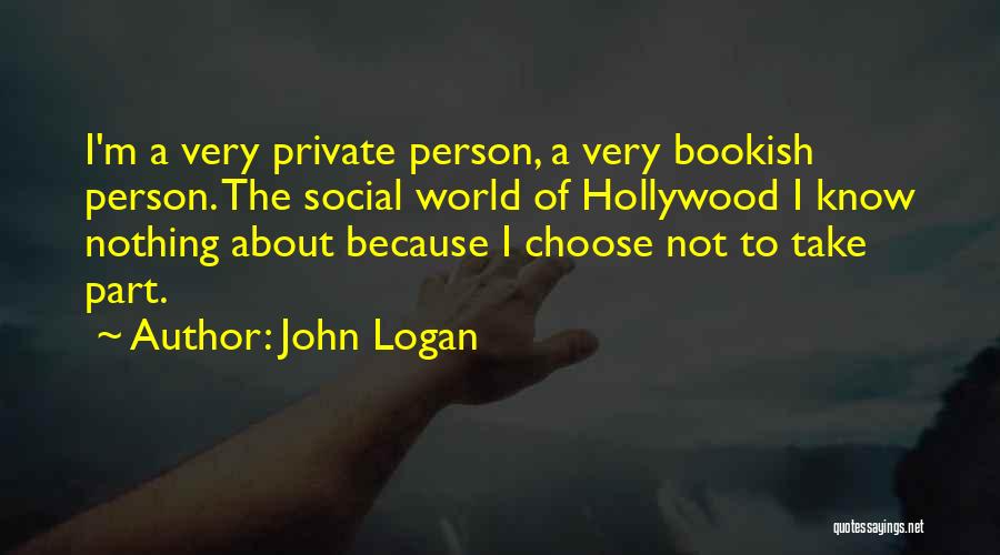 John Logan Quotes: I'm A Very Private Person, A Very Bookish Person. The Social World Of Hollywood I Know Nothing About Because I