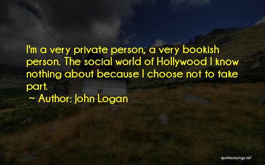 John Logan Quotes: I'm A Very Private Person, A Very Bookish Person. The Social World Of Hollywood I Know Nothing About Because I