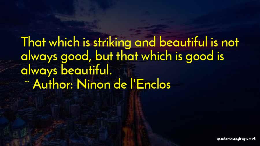 Ninon De L'Enclos Quotes: That Which Is Striking And Beautiful Is Not Always Good, But That Which Is Good Is Always Beautiful.