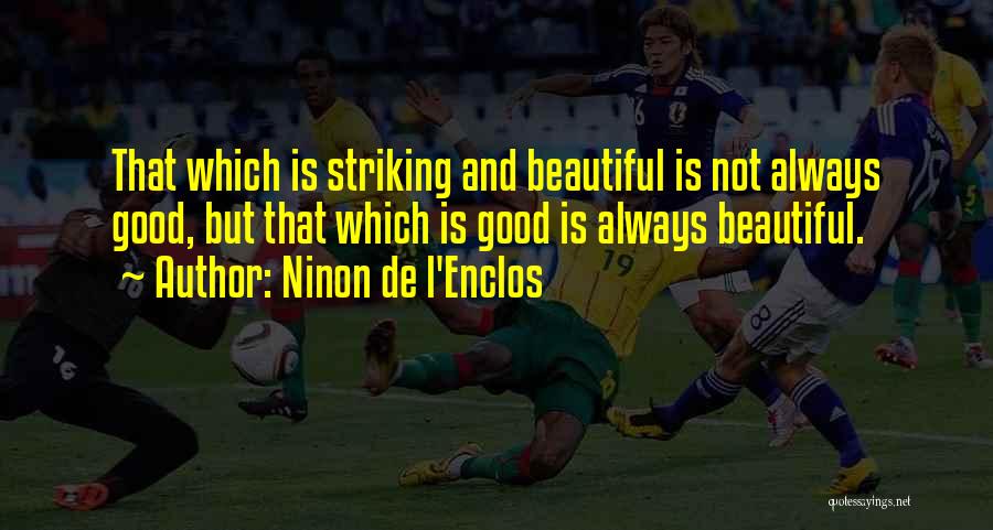 Ninon De L'Enclos Quotes: That Which Is Striking And Beautiful Is Not Always Good, But That Which Is Good Is Always Beautiful.