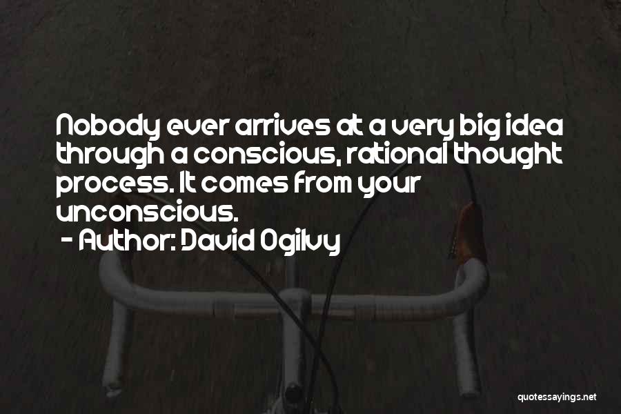 David Ogilvy Quotes: Nobody Ever Arrives At A Very Big Idea Through A Conscious, Rational Thought Process. It Comes From Your Unconscious.
