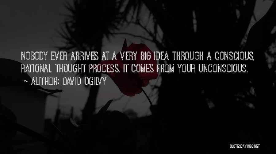 David Ogilvy Quotes: Nobody Ever Arrives At A Very Big Idea Through A Conscious, Rational Thought Process. It Comes From Your Unconscious.
