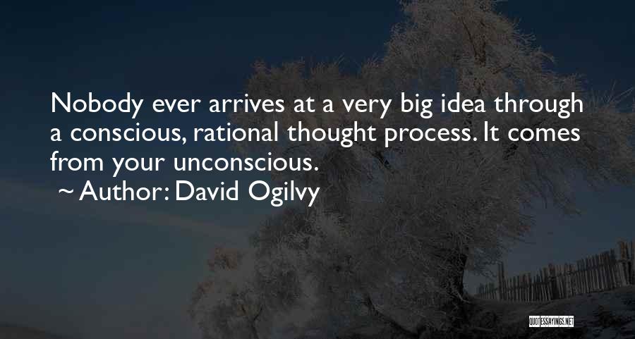 David Ogilvy Quotes: Nobody Ever Arrives At A Very Big Idea Through A Conscious, Rational Thought Process. It Comes From Your Unconscious.