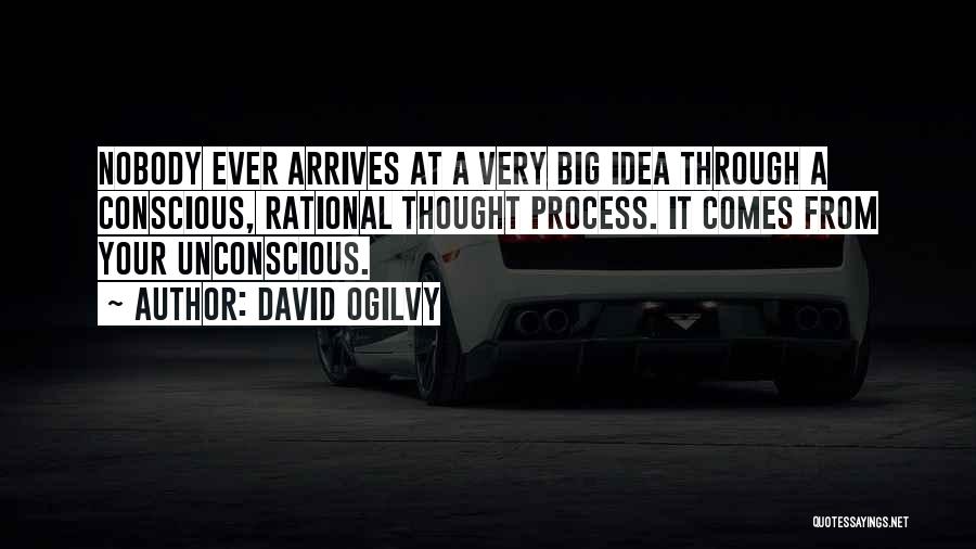 David Ogilvy Quotes: Nobody Ever Arrives At A Very Big Idea Through A Conscious, Rational Thought Process. It Comes From Your Unconscious.