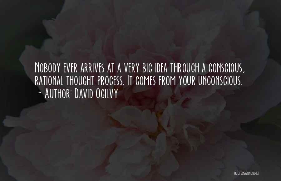 David Ogilvy Quotes: Nobody Ever Arrives At A Very Big Idea Through A Conscious, Rational Thought Process. It Comes From Your Unconscious.