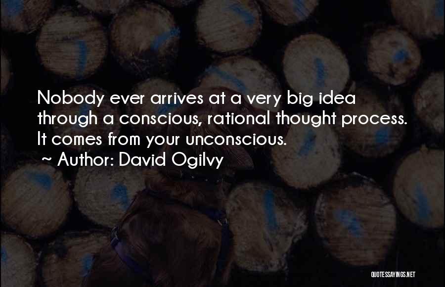 David Ogilvy Quotes: Nobody Ever Arrives At A Very Big Idea Through A Conscious, Rational Thought Process. It Comes From Your Unconscious.